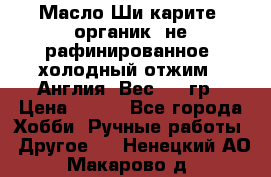 Масло Ши карите, органик, не рафинированное, холодный отжим.  Англия  Вес: 100гр › Цена ­ 449 - Все города Хобби. Ручные работы » Другое   . Ненецкий АО,Макарово д.